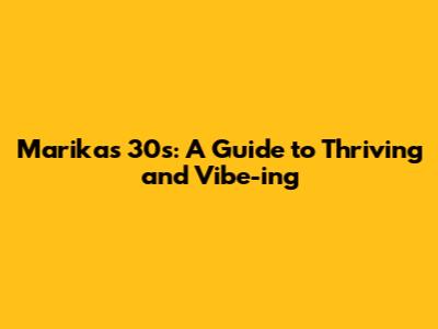 Marika's 30s: A Guide to Thriving and Vibe-ing