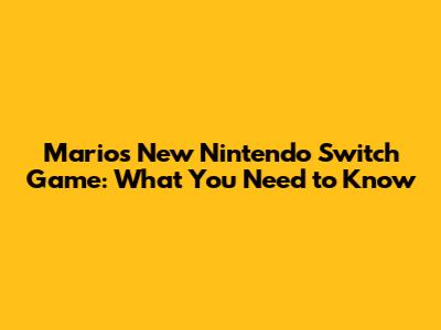 Mario's New Nintendo Switch Game: What You Need to Know