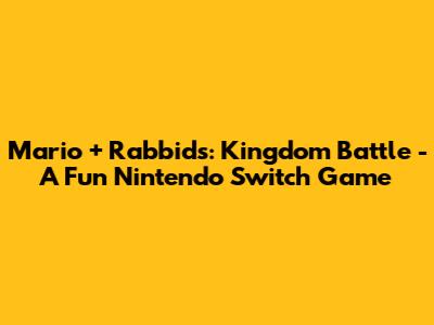 Mario + Rabbids: Kingdom Battle - A Fun Nintendo Switch Game