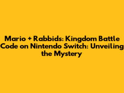 Mario + Rabbids: Kingdom Battle Code on Nintendo Switch: Unveiling the Mystery