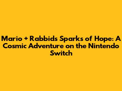 Mario + Rabbids Sparks of Hope: A Cosmic Adventure on the Nintendo Switch