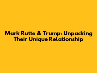 Mark Rutte & Trump: Unpacking Their Unique Relationship
