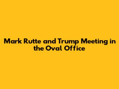 Mark Rutte and Trump Meeting in the Oval Office