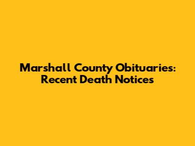 Marshall County Obituaries: Recent Death Notices