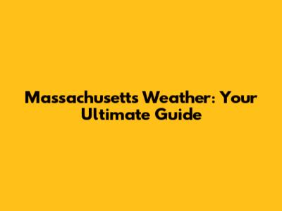Massachusetts Weather: Your Ultimate Guide