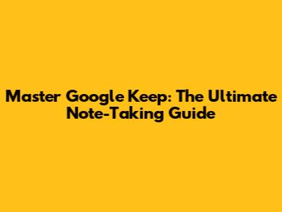 Master Google Keep: The Ultimate Note-Taking Guide