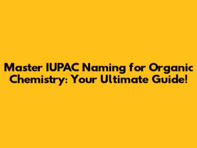 Master IUPAC Naming for Organic Chemistry: Your Ultimate Guide!