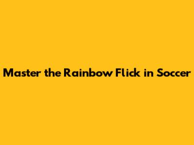Master the Rainbow Flick in Soccer