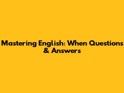 Mastering English: When Questions & Answers