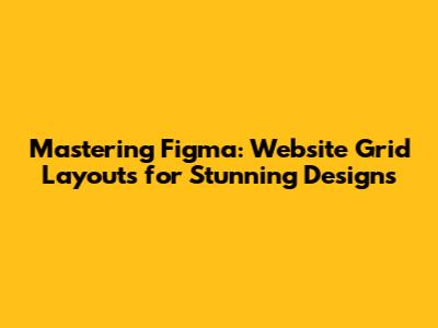 Mastering Figma: Website Grid Layouts for Stunning Designs