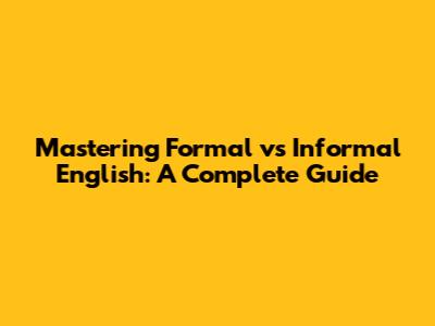 Mastering Formal vs Informal English: A Complete Guide