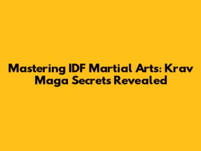 Mastering IDF Martial Arts: Krav Maga Secrets Revealed