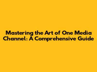 Mastering the Art of One Media Channel: A Comprehensive Guide