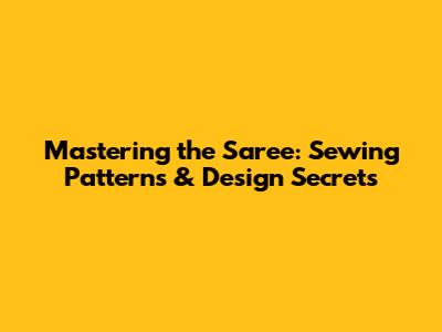 Mastering the Saree: Sewing Patterns & Design Secrets