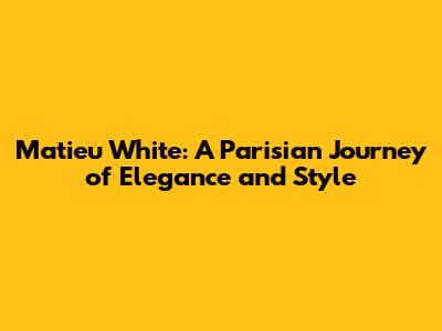 Matieu White: A Parisian Journey of Elegance and Style