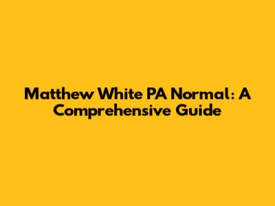 Matthew White PA Normal: A Comprehensive Guide