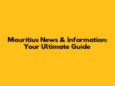 Mauritius News & Information: Your Ultimate Guide
