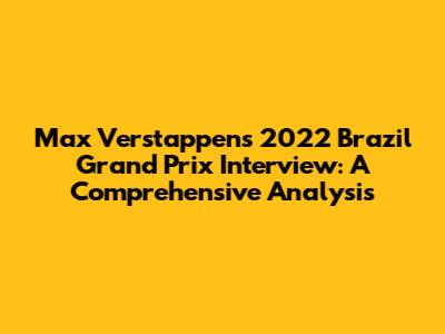 Max Verstappen's 2022 Brazil Grand Prix Interview: A Comprehensive Analysis