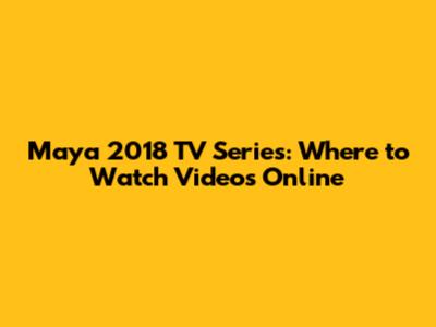 Maya 2018 TV Series: Where to Watch Videos Online