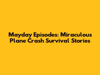 Mayday Episodes: Miraculous Plane Crash Survival Stories