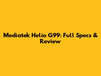 Mediatek Helio G99: Full Specs & Review