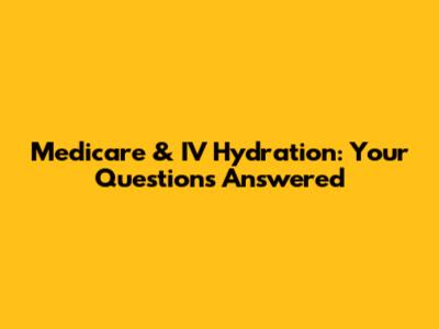 Medicare & IV Hydration: Your Questions Answered