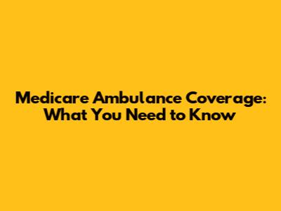 Medicare Ambulance Coverage: What You Need to Know