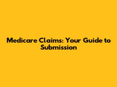Medicare Claims: Your Guide to Submission