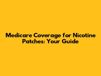 Medicare Coverage for Nicotine Patches: Your Guide