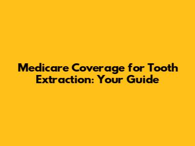 Medicare Coverage for Tooth Extraction: Your Guide