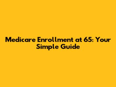 Medicare Enrollment at 65: Your Simple Guide