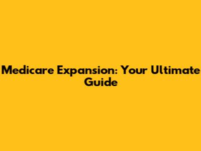 Medicare Expansion: Your Ultimate Guide