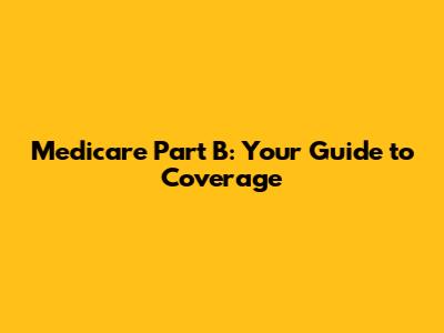 Medicare Part B: Your Guide to Coverage