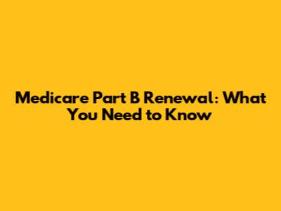 Medicare Part B Renewal: What You Need to Know