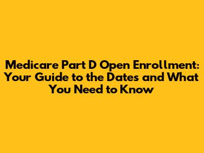 Medicare Part D Open Enrollment: Your Guide to the Dates and What You Need to Know