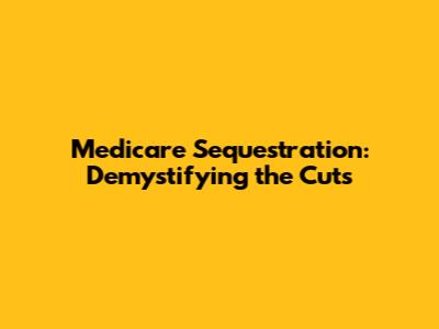 Medicare Sequestration: Demystifying the Cuts