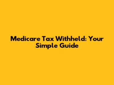 Medicare Tax Withheld: Your Simple Guide