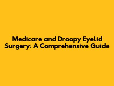 Medicare and Droopy Eyelid Surgery: A Comprehensive Guide