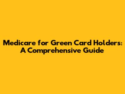 Medicare for Green Card Holders: A Comprehensive Guide