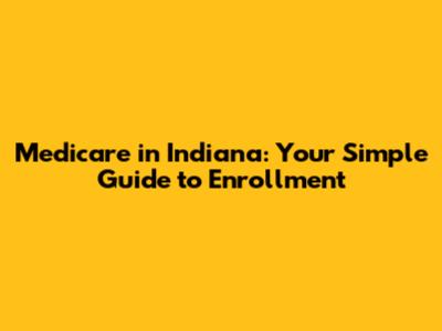 Medicare in Indiana: Your Simple Guide to Enrollment
