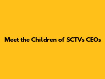 Meet the Children of SCTV's CEOs