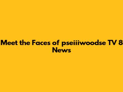 Meet the Faces of pseiiiwoodse TV 8 News