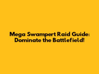Mega Swampert Raid Guide: Dominate the Battlefield!