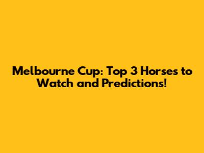 Melbourne Cup: Top 3 Horses to Watch and Predictions!
