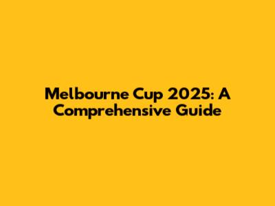 Melbourne Cup 2025: A Comprehensive Guide