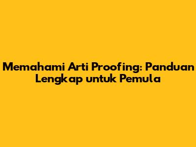 Memahami Arti Proofing: Panduan Lengkap untuk Pemula