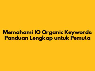 Memahami IO Organic Keywords: Panduan Lengkap untuk Pemula
