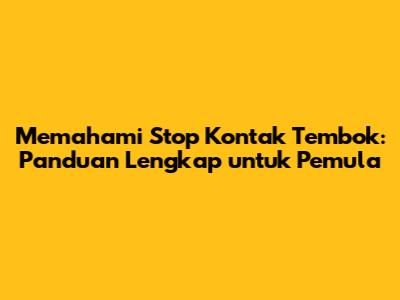 Memahami Stop Kontak Tembok: Panduan Lengkap untuk Pemula