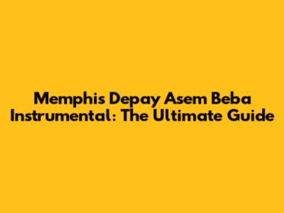 Memphis Depay Asem Beba Instrumental: The Ultimate Guide