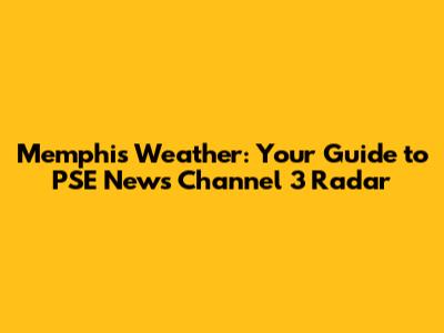 Memphis Weather: Your Guide to PSE News Channel 3 Radar